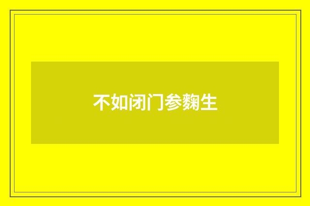 不如闭门参麴生