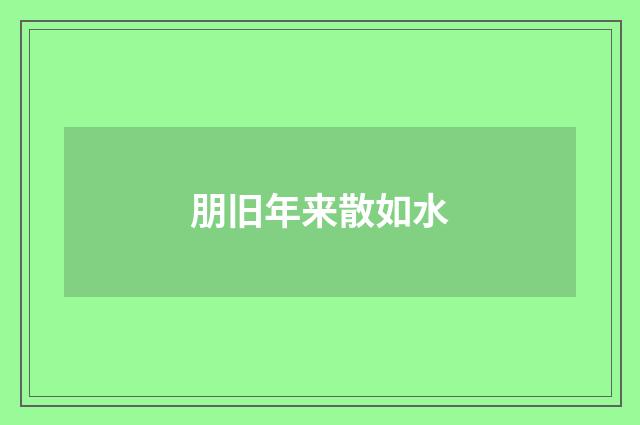 朋旧年来散如水