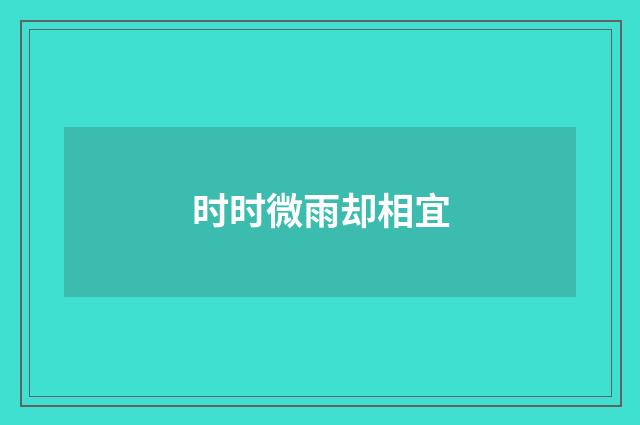 时时微雨却相宜