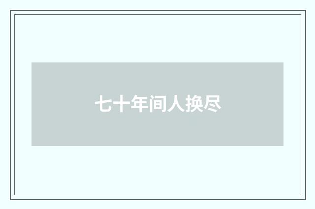 七十年间人换尽