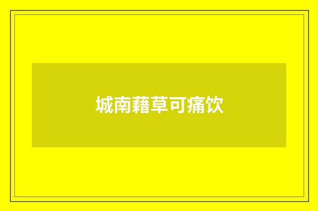 城南藉草可痛饮