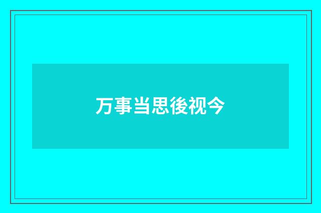 万事当思後视今