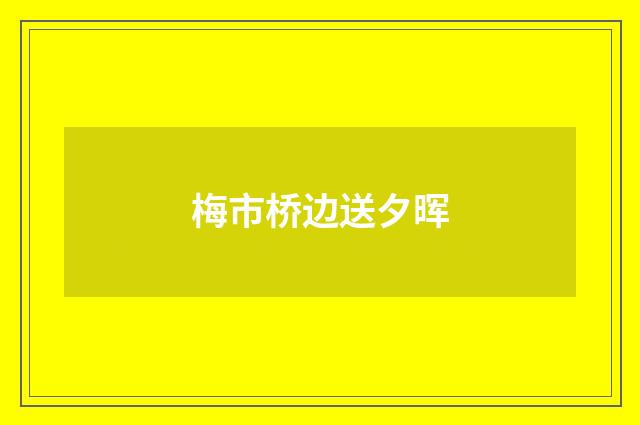 梅市桥边送夕晖
