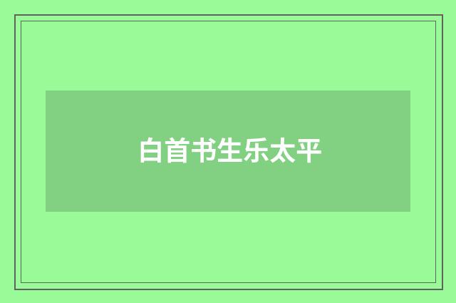 白首书生乐太平