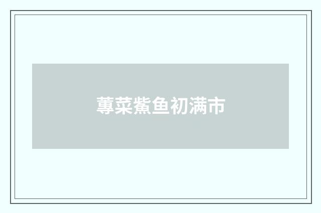 蓴菜鮆鱼初满市