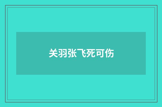 关羽张飞死可伤