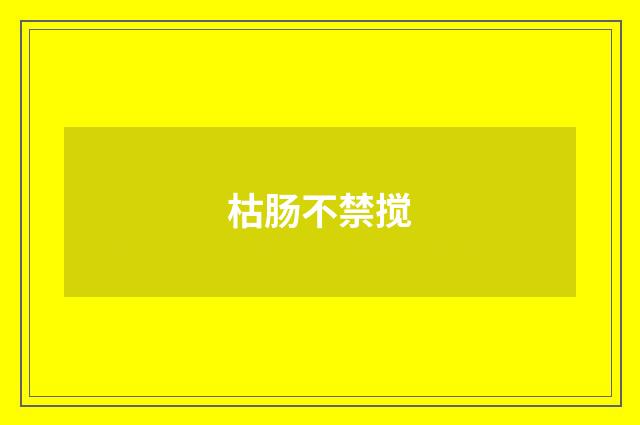 枯肠不禁搅