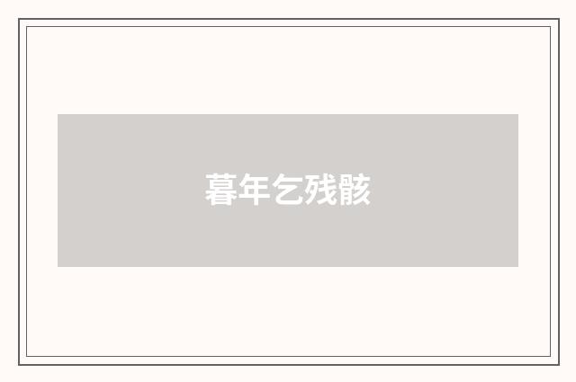 暮年乞残骸
