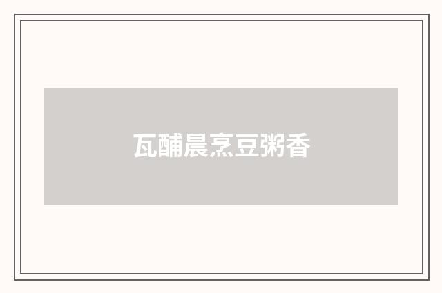 瓦酺晨烹豆粥香