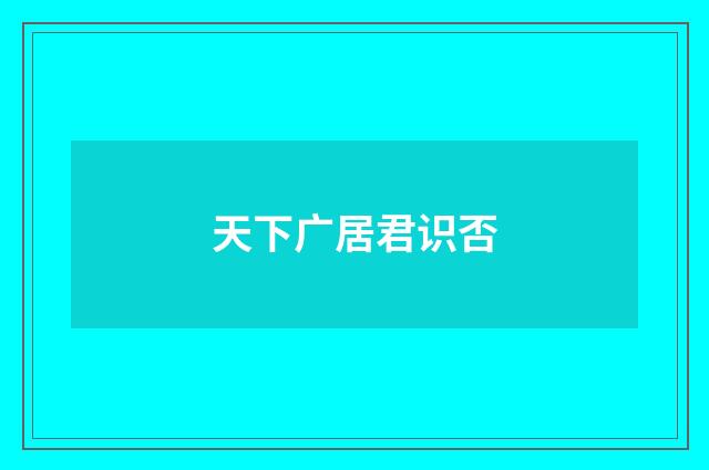 天下广居君识否