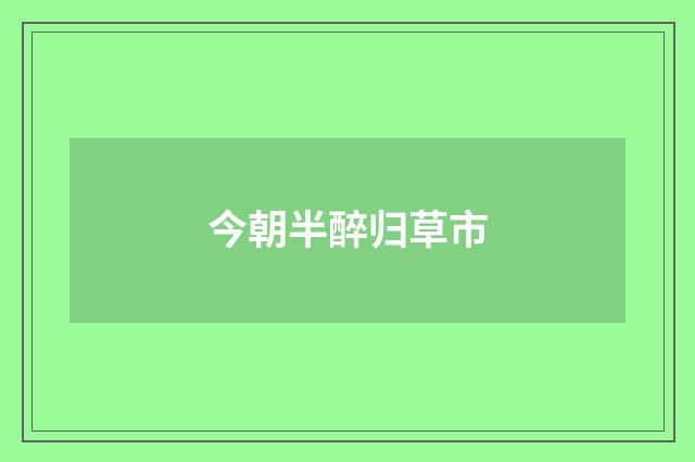今朝半醉归草市