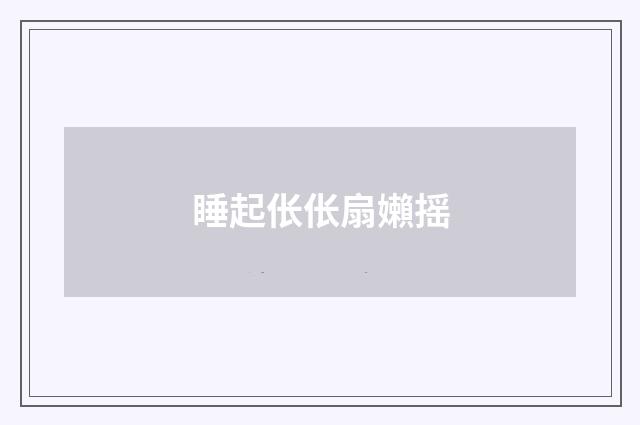 睡起伥伥扇嬾摇