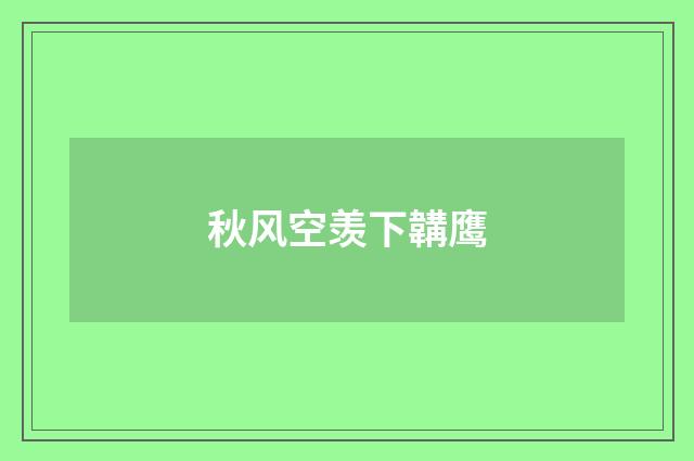 秋风空羡下韝鹰