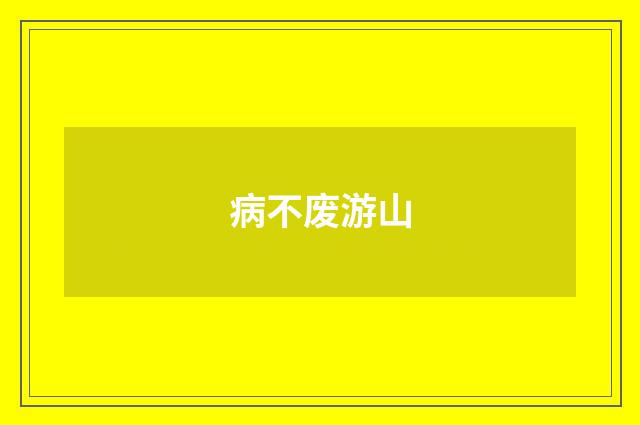 病不废游山