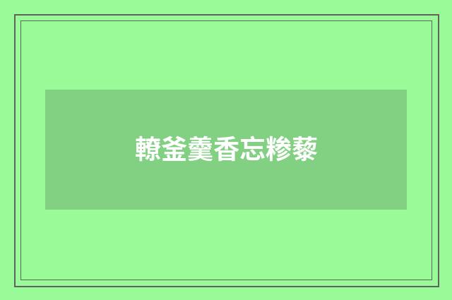 轑釜羹香忘糁藜
