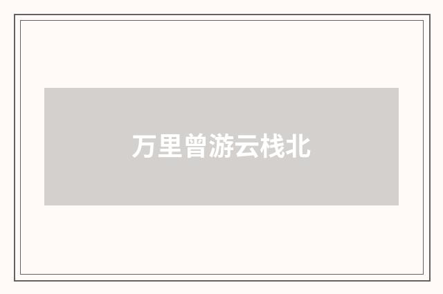 万里曾游云栈北