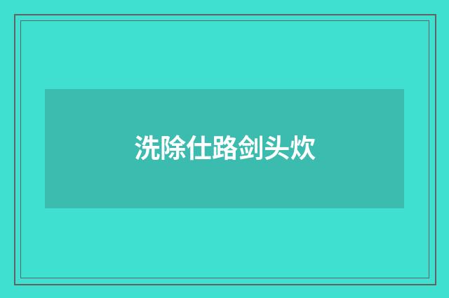 洗除仕路剑头炊