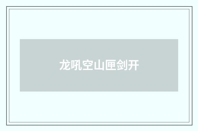龙吼空山匣剑开