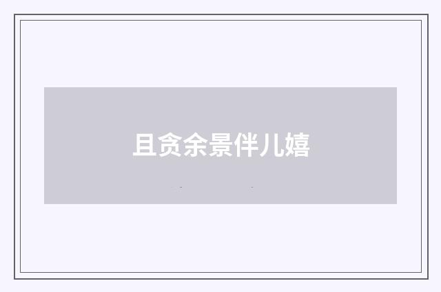 且贪余景伴儿嬉