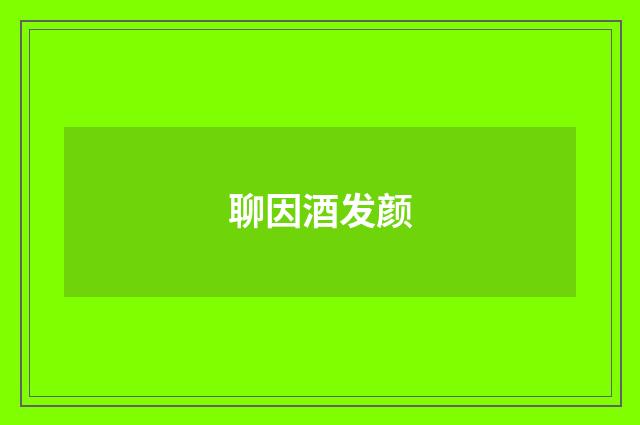 聊因酒发颜