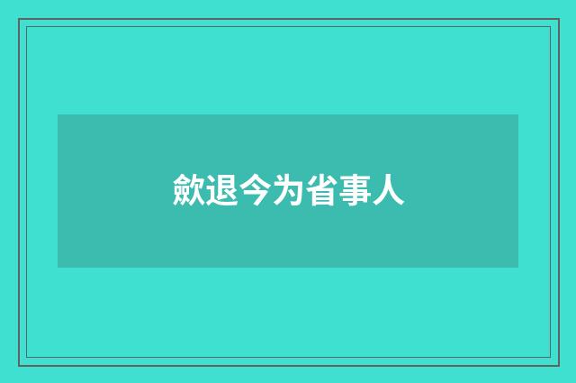 歛退今为省事人