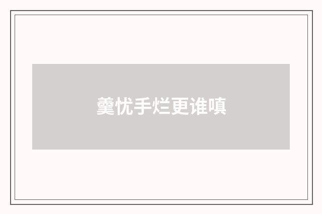 羹忧手烂更谁嗔