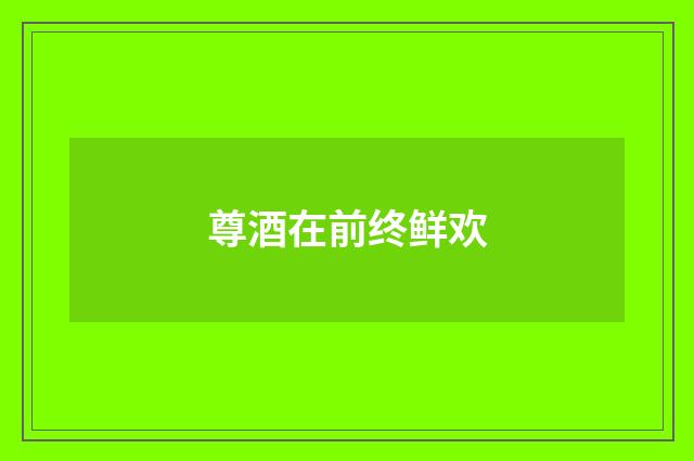尊酒在前终鲜欢