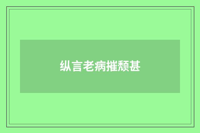 纵言老病摧颓甚