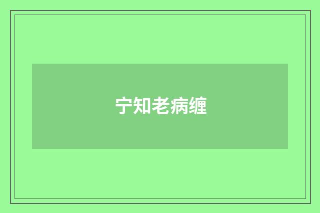 宁知老病缠