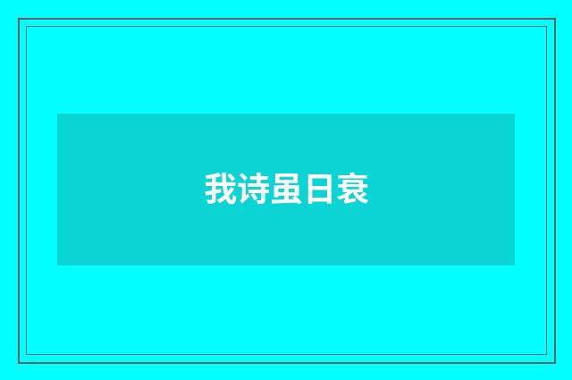 我诗虽日衰