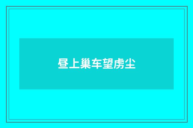 昼上巢车望虏尘