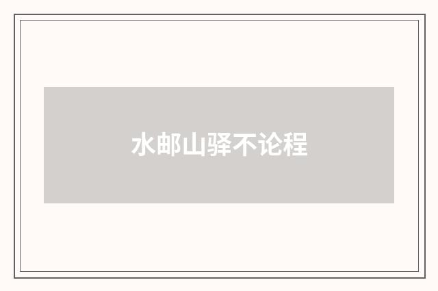 水邮山驿不论程