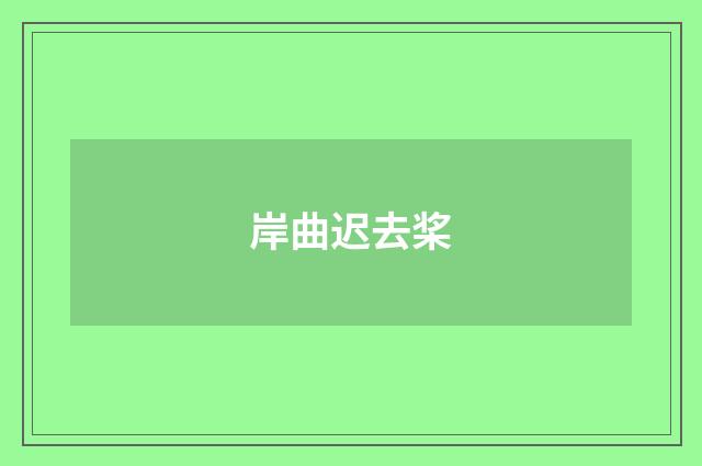 岸曲迟去桨