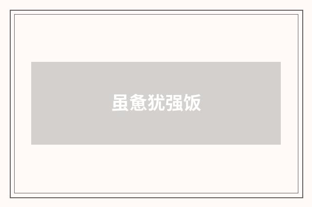虽惫犹强饭