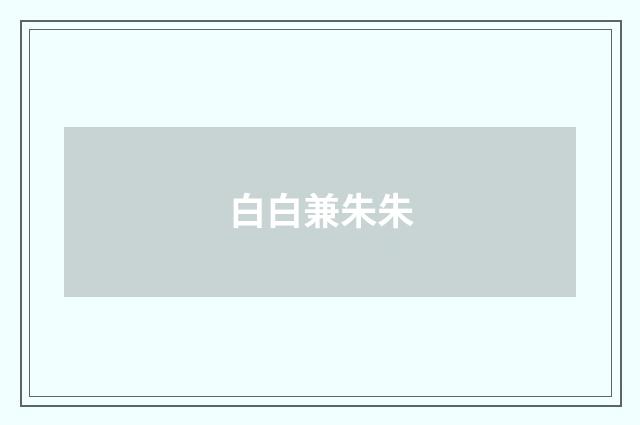 白白兼朱朱