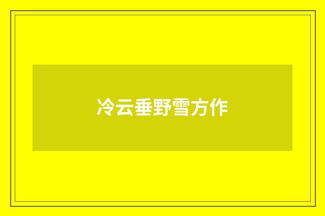 冷云垂野雪方作