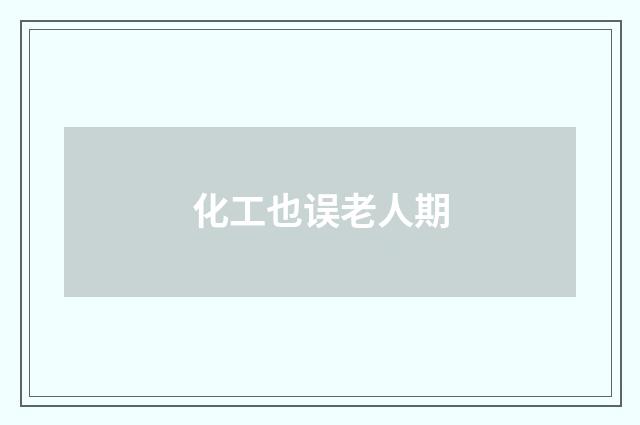 化工也误老人期
