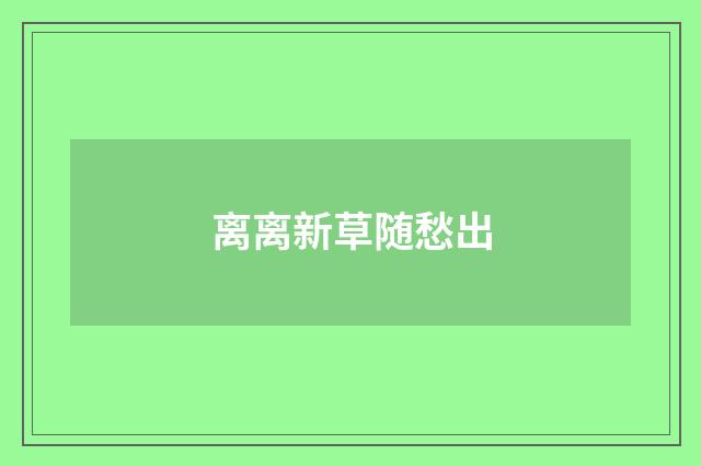 离离新草随愁出