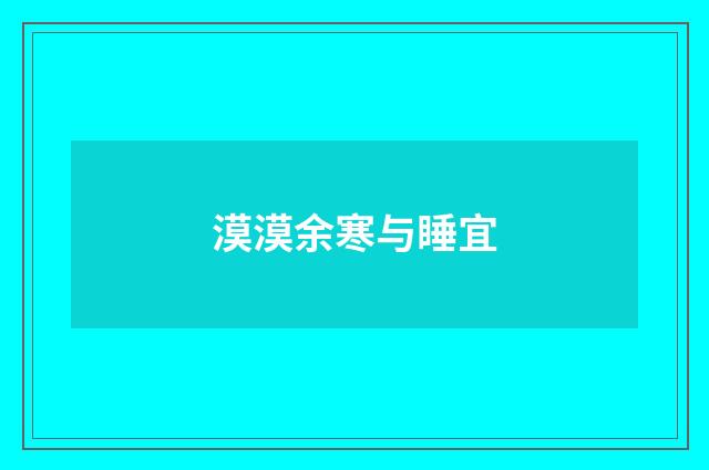 漠漠余寒与睡宜