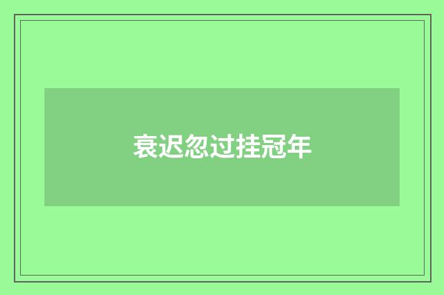 衰迟忽过挂冠年