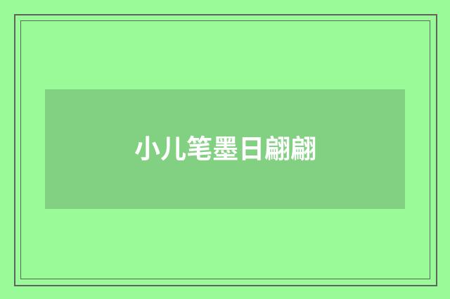 小儿笔墨日翩翩