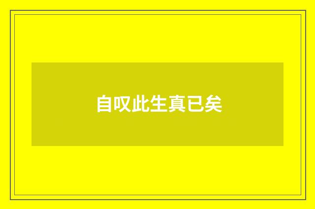 自叹此生真已矣