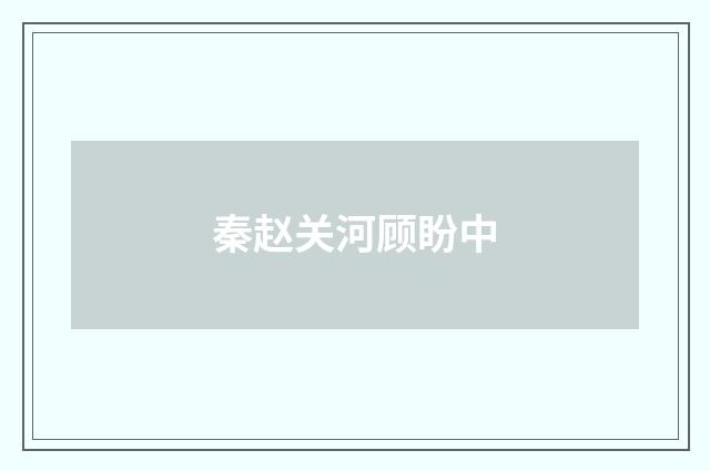 秦赵关河顾盼中