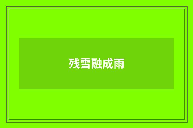 残雪融成雨