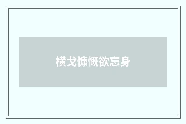 横戈慷慨欲忘身