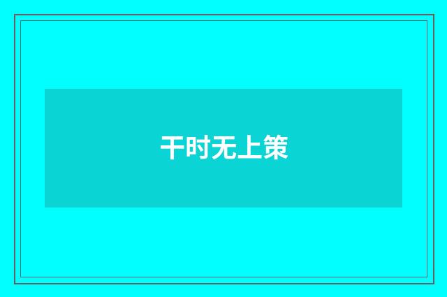 干时无上策