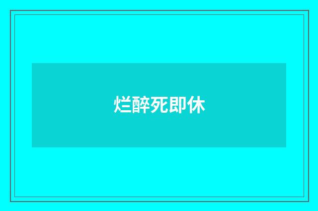 烂醉死即休