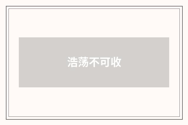 浩荡不可收