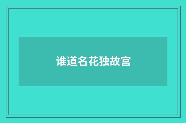 谁道名花独故宫