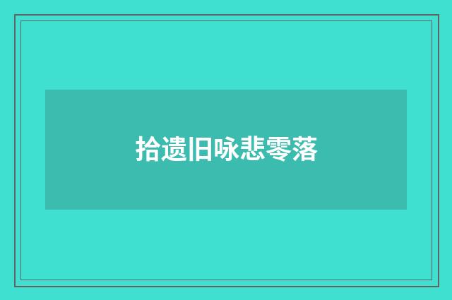 拾遗旧咏悲零落